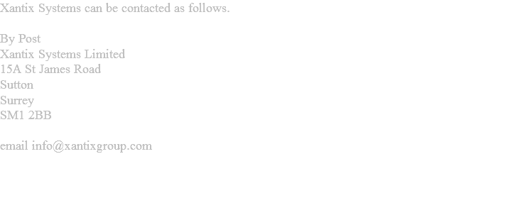 Xantix Systems can be contacted as follows. By Post
Xantix Systems Limited
15A St James RdSutton
Surrey
SM1 2BB email mail@xantixgroup.com